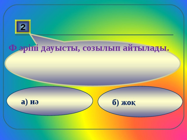  Ф әріпі дауысты, созылып айтылады. 2 б) жоқ а) иә 