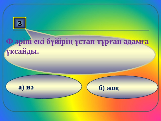 Ф әріпі екі бүйірің ұстап тұрған адамға ұқсайды. 3 а) иә б) жоқ 