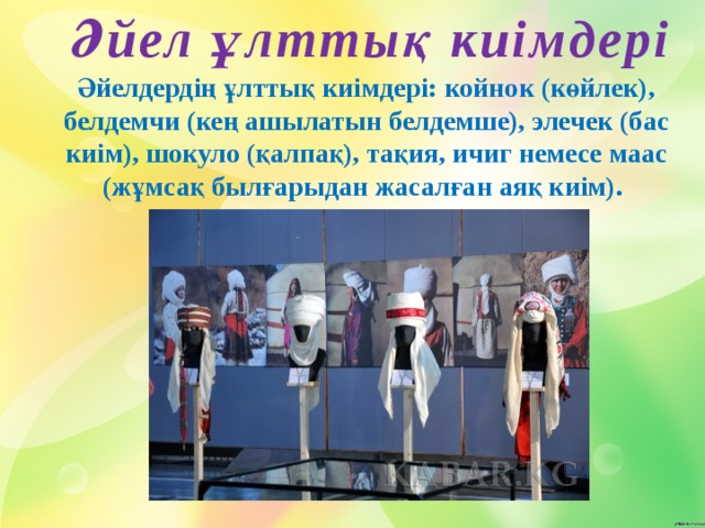Әйел ұлттық киімдері Әйелдердің ұлттық киімдері: койнок (көйлек), белдемчи (кең ашылатын белдемше), элечек (бас киім), шокуло (қалпақ), тақия, ичиг немесе маас (жұмсақ былғарыдан жасалған аяқ киім). 