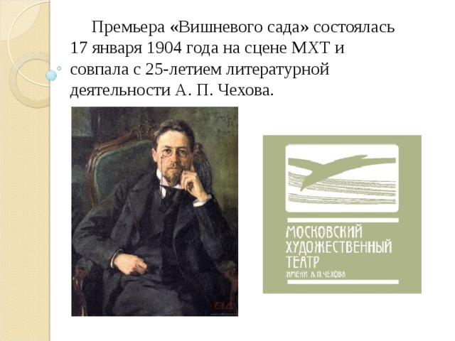  Премьера «Вишневого сада» состоялась 17 января 1904 года на сцене МХТ и совпала с 25-летием литературной деятельности А. П. Чехова. 