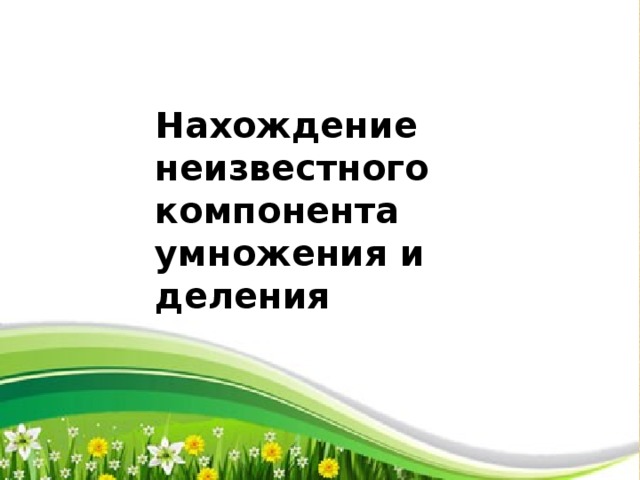 Нахождение неизвестного компонента умножения и деления 