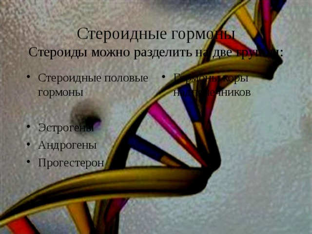 Стероидные  гормоны  Стероиды можно разделить на две группы: Стероидные половые гормоны  Эстрогены Андрогены Прогестерон Гормоны коры надпочечников 