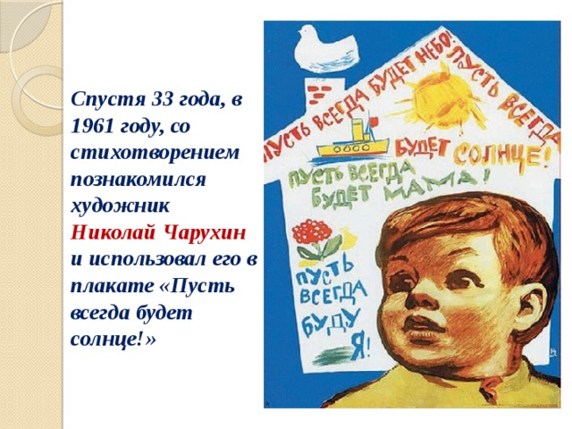 Спустя 33 года, в 1961 году, со стихотворением познакомился художник Николай Чарухин и использовал его в плакате «Пусть всегда будет солнце!» 