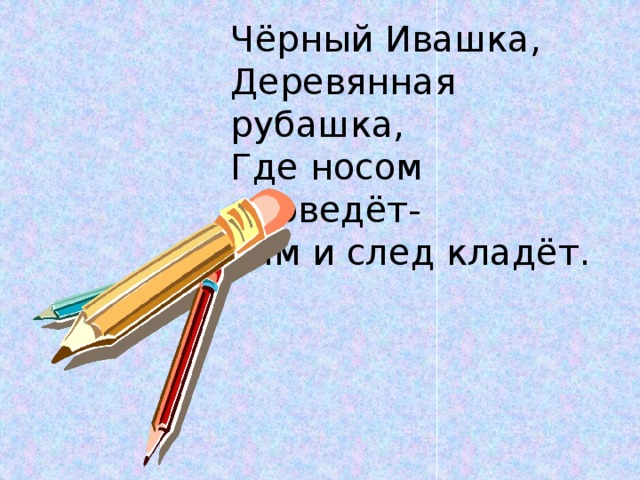 Чёрный Ивашка, Деревянная рубашка, Где носом проведёт- Там и след кладёт. 