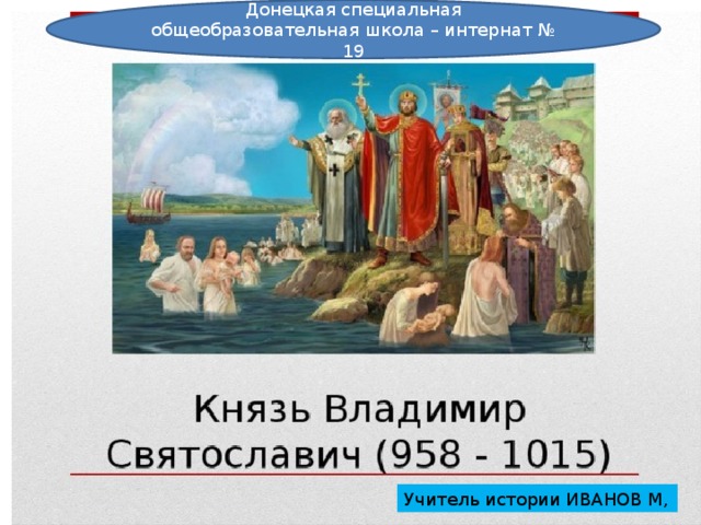 Донецкая специальная общеобразовательная школа – интернат № 19 Учитель истории ИВАНОВ М, 