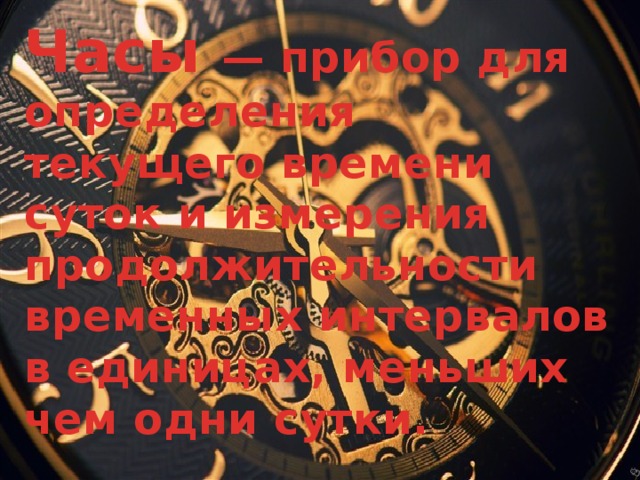 Часы  — прибор для определения текущего времени суток и измерения продолжительности временных интервалов в единицах, меньших чем одни сутки.  