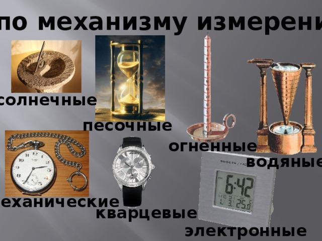 И по механизму измерения: солнечные песочные огненные водяные механические кварцевые электронные 