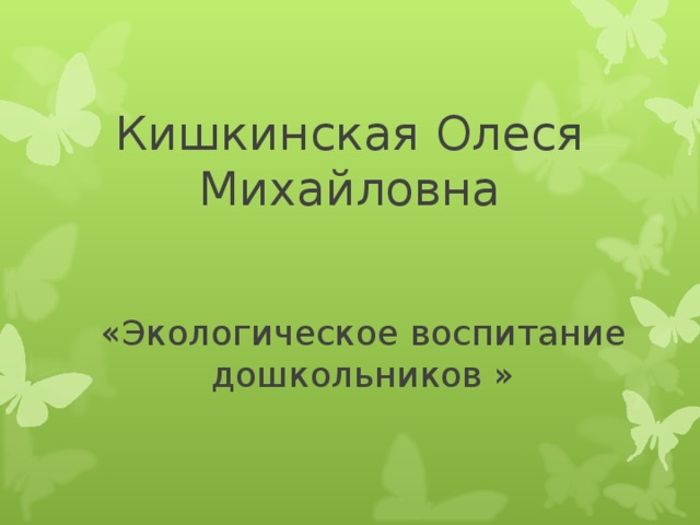 Кишкинская Олеся Михайловна «Экологическое воспитание дошкольников » 