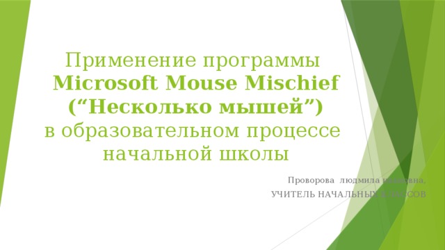 Применение программы  Microsoft Mouse Mischief (“Несколько мышей”)  в образовательном процессе  начальной школы Проворова людмила ивановна,  УЧИТЕЛЬ НАЧАЛЬНЫХ КЛАССОВ 