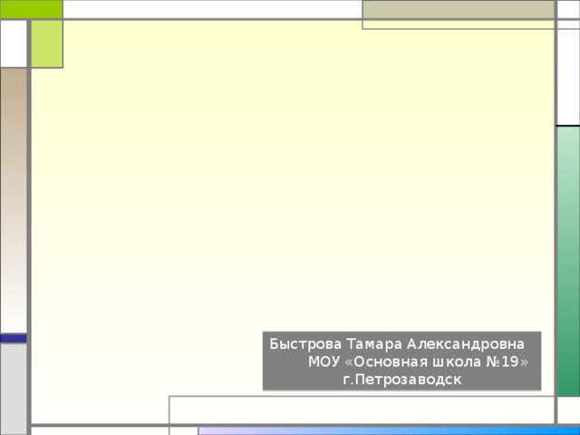 Быстрова Тамара Александровна МОУ «Основная школа №19» г.Петрозаводск 