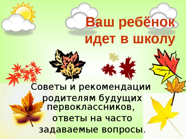 Ваш ребёнок идет в школу Советы и рекомендации родителям будущих первоклассников,  ответы на часто задаваемые вопросы.  