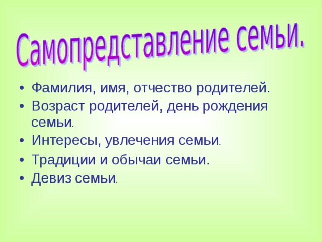 Фамилия, имя, отчество родителей. Возраст родителей, день рождения семьи . Интересы, увлечения семьи . Традиции и обычаи семьи. Девиз семьи .   