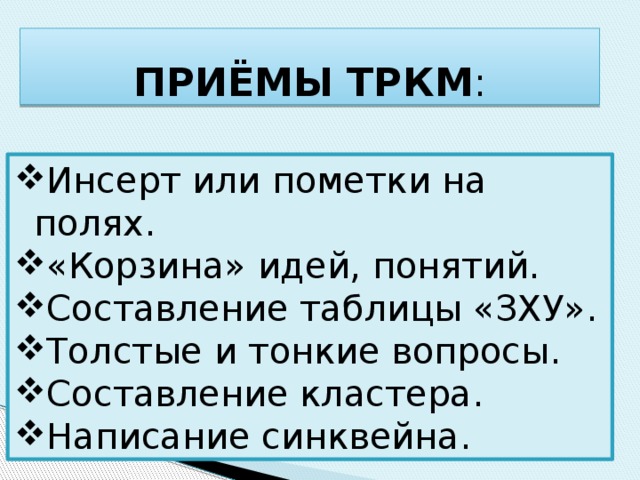  ПРИЁМЫ ТРКМ : Инсерт или пометки на полях. «Корзина» идей, понятий. Составление таблицы «ЗХУ». Толстые и тонкие вопросы. Составление кластера. Написание синквейна. 