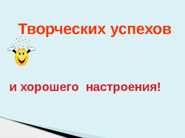 Творческих успехов и хорошего настроения! 