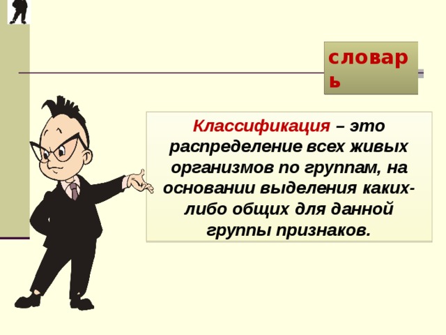 словарь Классификация – это распределение всех живых организмов по группам, на основании выделения каких-либо общих для данной группы признаков. 