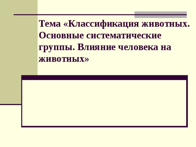 Тема «Классификация животных. Основные систематические группы. Влияние человека на животных»   