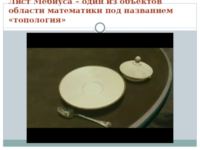 Лист Мёбиуса – один из объектов области математики под названием «топология» 