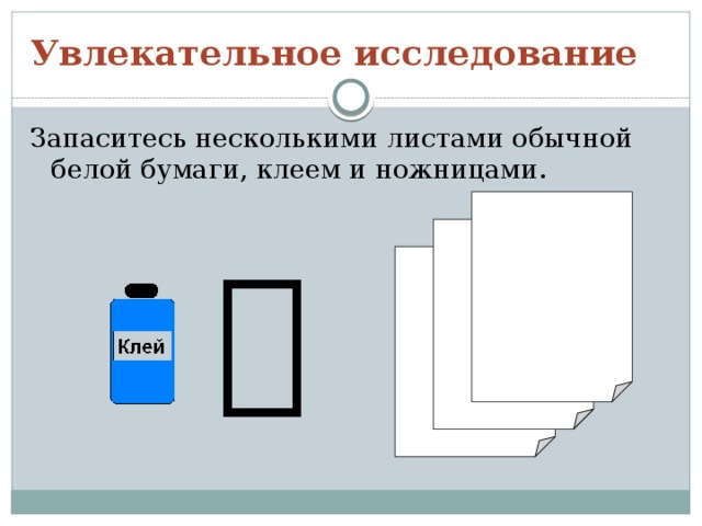 Увлекательное исследование Запаситесь несколькими листами обычной белой бумаги, клеем и ножницами.  