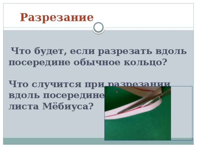  Разрезание  Что будет, если разрезать  вдоль посередине обычное кольцо?   Что случится при разрезании вдоль посередине  листа Мёбиуса?    