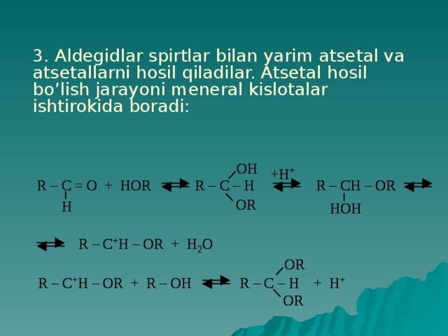 3. Aldegidlar spirtlar bilan yarim atsetal va atsetallarni hosil qiladilar. Atsetal hosil bo’lish jarayoni meneral kislotalar ishtirokida boradi: 