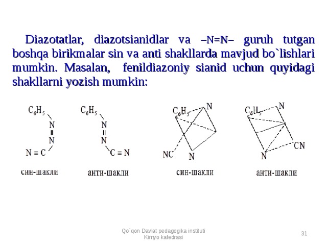 Diazotatlar, diazotsianidlar va –N=N– guruh tutgan boshqa birikmalar sin va anti shakllarda mavjud bo`lishlari mumkin. Masalan, fenildiazoniy sianid uchun quyidagi shakllarni yozish mumkin: Qo`qon Davlat pedagogika instituti Kimyo kafedrasi  
