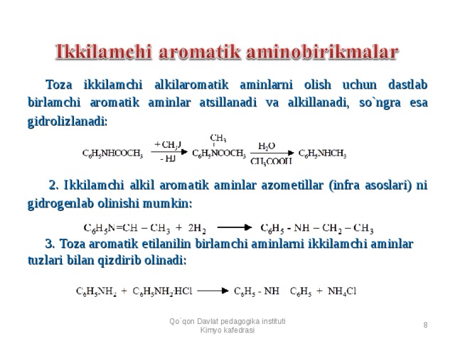 Toza ikkilamchi alkilaromatik aminlarni olish uchun dastlab birlamchi aromatik aminlar atsillanadi va alkillanadi, so`ngra esa gidrolizlanadi:          2. Ikkilamchi alkil aromatik aminlar azometillar (infra asoslari) ni gidrogenlab olinishi mumkin:      3. Toza aromatik etilanilin birlamchi aminlarni ikkilamchi aminlar tuzlari bilan qizdirib olinadi:  Qo`qon Davlat pedagogika instituti Kimyo kafedrasi  