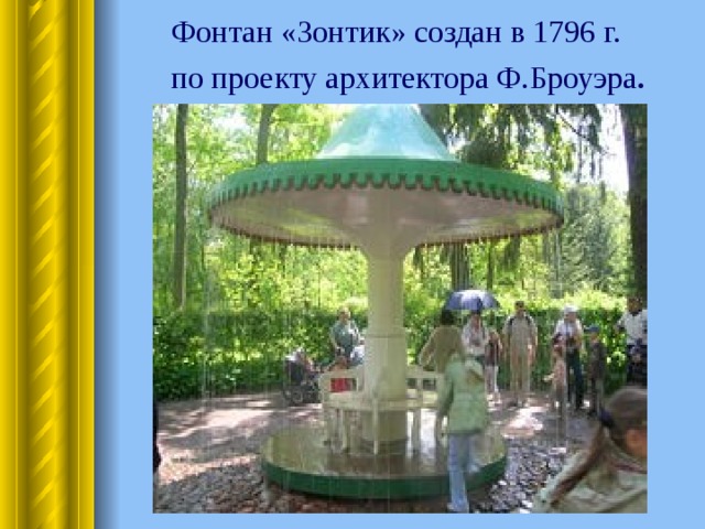 Фонтан «Зонтик» создан в 1796 г. по проекту архитектора Ф.Броуэра . 