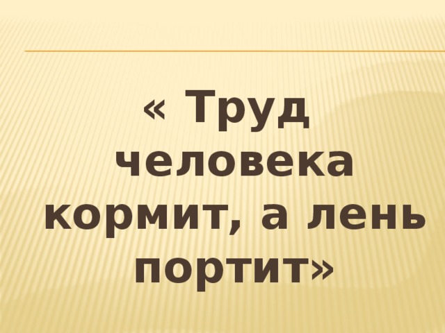 « Труд человека кормит, а лень портит» 