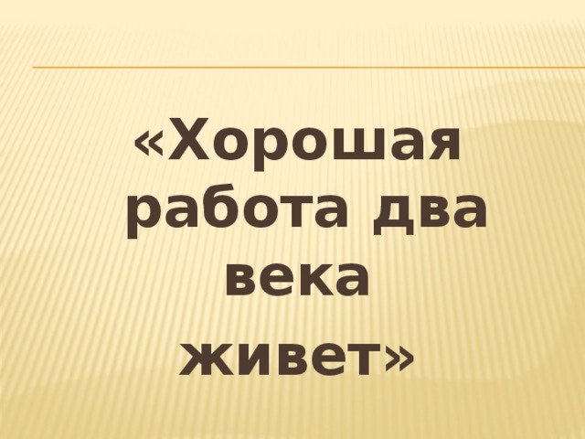 «Хорошая работа два века живет»    