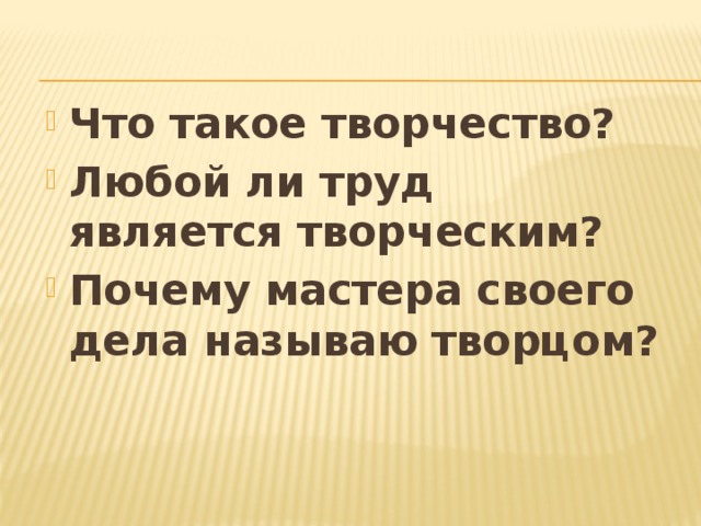 Что такое творчество? Любой ли труд является творческим? Почему мастера своего дела называю творцом? 