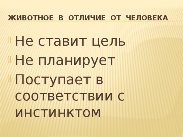 Животное в отличие от человека Не ставит цель Не планирует Поступает в соответствии с инстинктом  