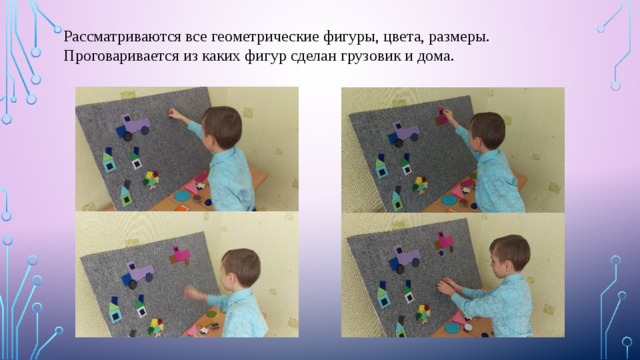 Рассматриваются все геометрические фигуры, цвета, размеры. Проговаривается из каких фигур сделан грузовик и дома. 