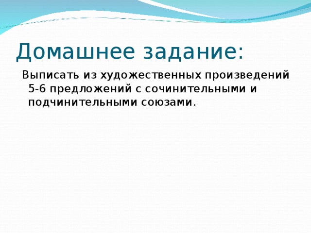Домашнее задание:  Выписать из художественных произведений 5-6 предложений с сочинительными и подчинительными союзами. 