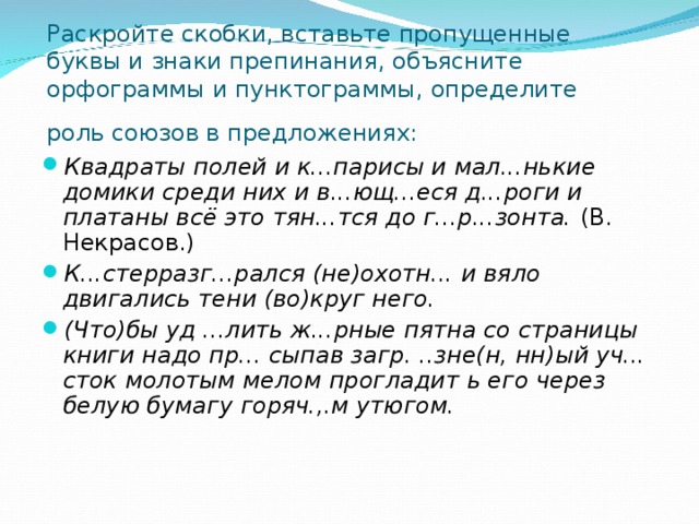 Раскройте скобки, вставьте пропущенные буквы и знаки препинания, объясните орфограммы и пунктограммы, определите роль союзов в предложениях:  Квадраты полей и к...парисы и мал...нькие домики среди них и в...ющ...еся д...роги и платаны всё это тян...тся до г...р...зонта.  (В. Некрасов.) К...стерразг...рался (не)охотн... и вяло двигались тени (во)круг него. (Что)бы уд ...лить ж...рные пятна со страницы книги надо пр... сыпав загр. ..зне(н, нн)ый уч... сток молотым мелом прогладит ь его через белую бумагу горяч.,.м утюгом. 