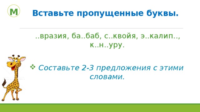 Вставьте пропущенные буквы.   М ..вразия, ба..баб, с..квойя, э..калип.., к..н..уру.  Составьте 2-3 предложения с этими словами. 