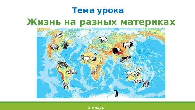Тема урока    Жизнь на разных материках 5 класс 
