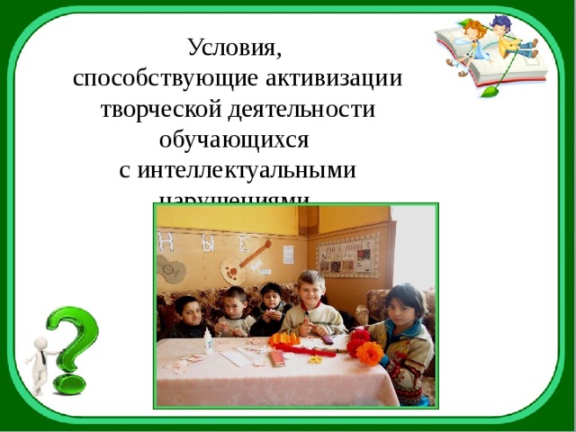 Условия,  способствующие активизации творческой деятельности обучающихся  с интеллектуальными нарушениями. 