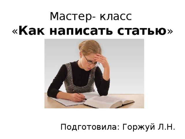 Мастер- класс  « Как написать статью » Подготовила: Горжуй Л.Н. 