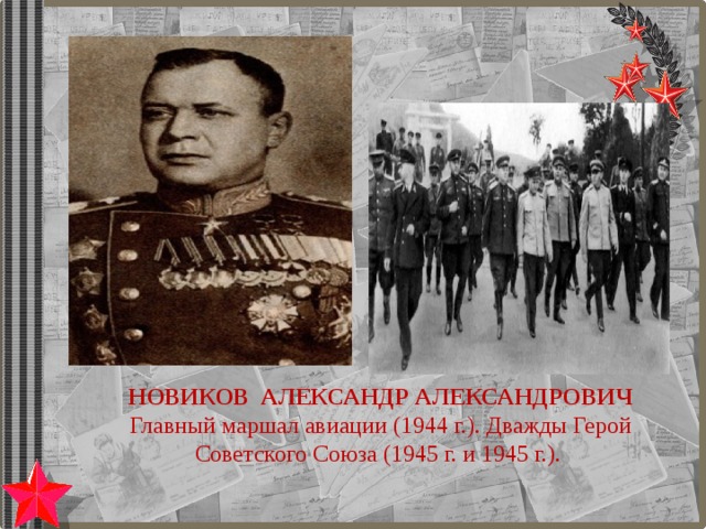 НОВИКОВ АЛЕКСАНДР АЛЕКСАНДРОВИЧ Главный маршал авиации (1944 г.). Дважды Герой Советского Союза (1945 г. и 1945 г.). 