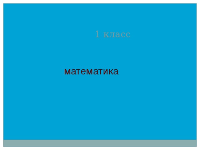    1 класс  математика 