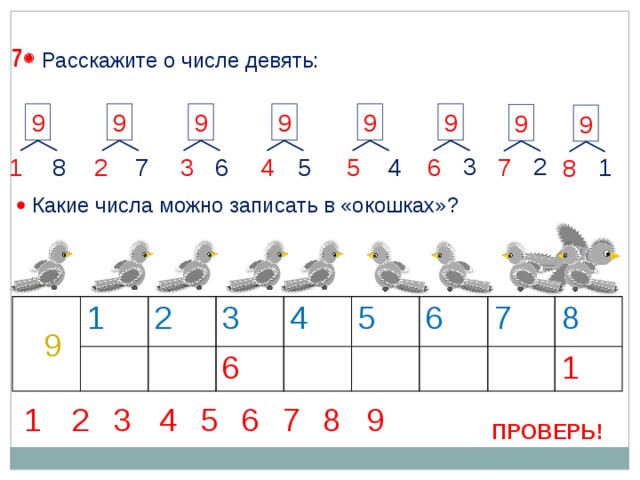 7  Расскажите о числе девять: 9 9 9 9 9 9 9 9 3 2 6 4 5 3 1 2 5 1 6 7 4 8 7 8   Какие числа можно записать в «окошках»? 1 2 3 4 6 5 6 7 8 1 9 6 9 8 7 3 5 4 2 1 ПРОВЕРЬ! 18 