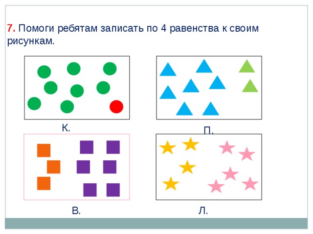 7. Помоги ребятам записать по 4 равенства к своим рисункам. К. П. В. Л. 