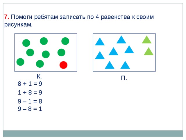 7. Помоги ребятам записать по 4 равенства к своим рисункам. К. П. 8 + 1 = 9 1 + 8 = 9 9 – 1 = 8 9 – 8 = 1 