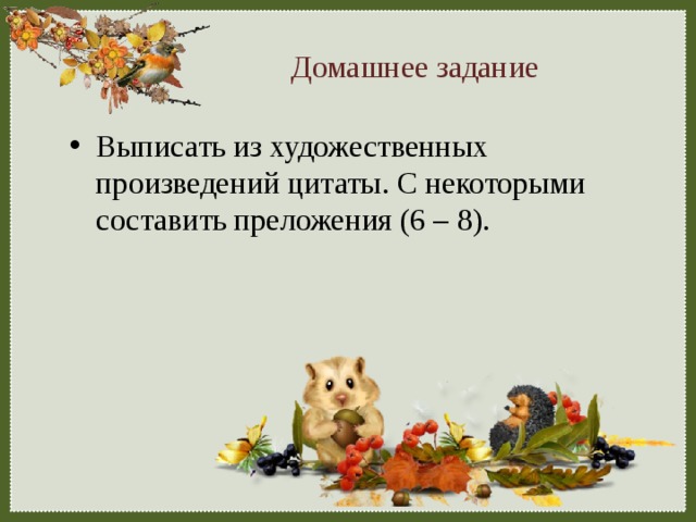 Домашнее задание Выписать из художественных произведений цитаты. С некоторыми составить преложения (6 – 8). 