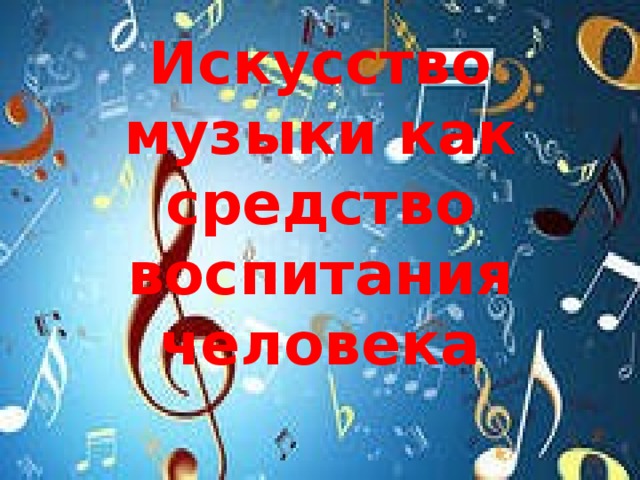 Искусство музыки как средство воспитания человека 