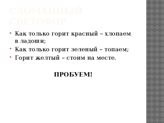Сломанный Светофор Как только горит красный – хлопаем в ладоши; Как только горит зеленый – топаем; Горит желтый – стоим на месте. ПРОБУЕМ! 