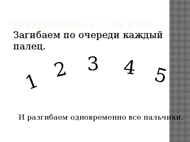 1 2 3 4 5 Тренировка для рук Загибаем по очереди каждый палец. И разгибаем одновременно все пальчики. 