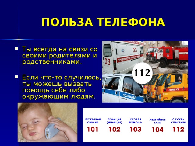 ПОЛЬЗА ТЕЛЕФОНА Ты всегда на связи со своими родителями и родственниками.  Если что-то случилось, ты можешь вызвать помощь себе либо окружающим людям .  