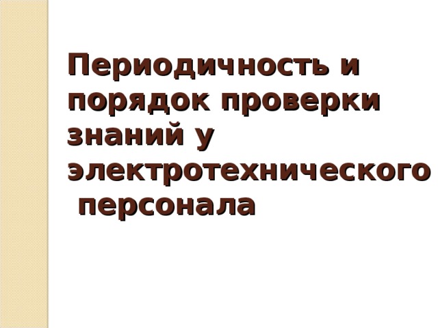 Периодичность и порядок проверки знаний у электротехнического  персонала 