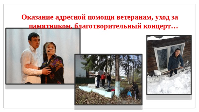 Оказание адресной помощи ветеранам, уход за памятником, благотворительный концерт… 